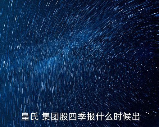  皇氏 集團(tuán)股四季報(bào)什么時候出