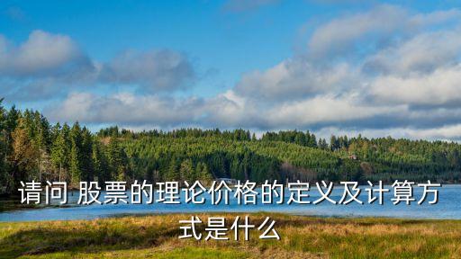 請問 股票的理論價(jià)格的定義及計(jì)算方式是什么