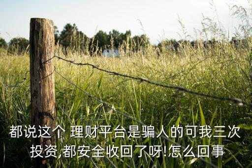 都說這個(gè) 理財(cái)平臺(tái)是騙人的可我三次 投資,都安全收回了呀!怎么回事