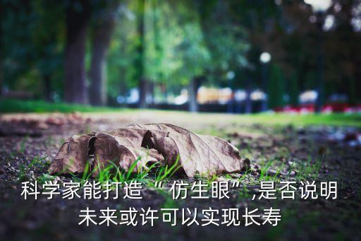 科學(xué)家能打造“ 仿生眼”,是否說明未來或許可以實現(xiàn)長壽