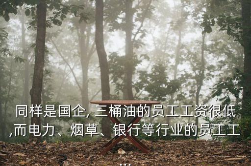 同樣是國企, 三桶油的員工工資很低,而電力、煙草、銀行等行業(yè)的員工工...