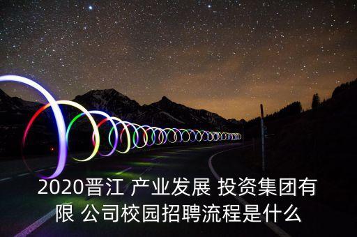 2020晉江 產業(yè)發(fā)展 投資集團有限 公司校園招聘流程是什么