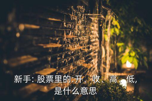 新手: 股票里的:開、收、高、低,是什么意思