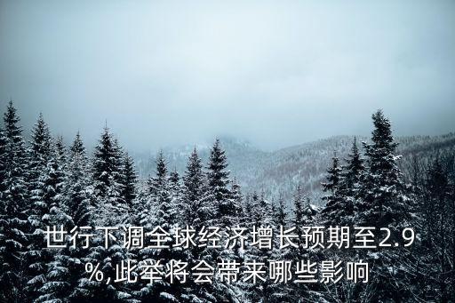  世行下調(diào)全球經(jīng)濟(jì)增長(zhǎng)預(yù)期至2.9%,此舉將會(huì)帶來(lái)哪些影響