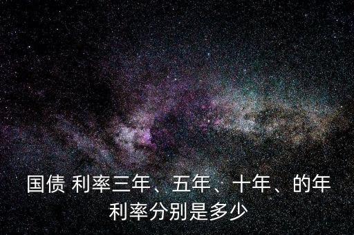 國(guó)債 利率三年、五年、十年、的年 利率分別是多少