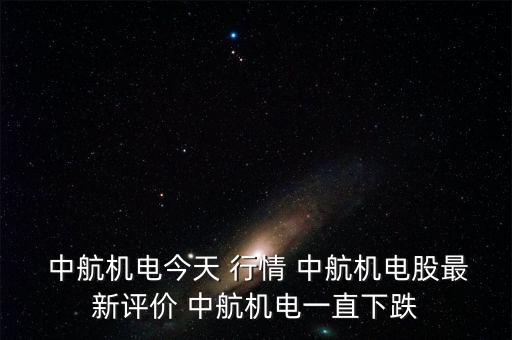  中航機(jī)電今天 行情 中航機(jī)電股最新評價(jià) 中航機(jī)電一直下跌