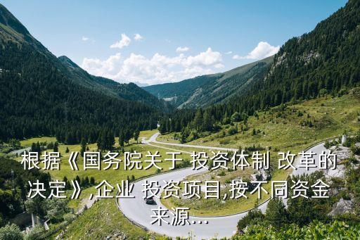 根據(jù)《國務院關于 投資體制 改革的決定》,企業(yè) 投資項目,按不同資金來源...
