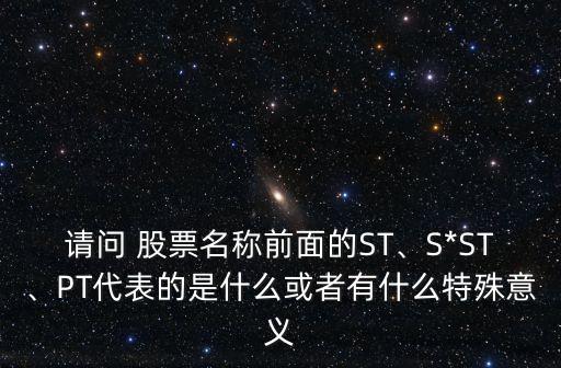 請問 股票名稱前面的ST、S*ST、PT代表的是什么或者有什么特殊意義