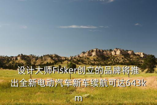 設(shè)計大師Fisker創(chuàng)立的品牌將推出全新電動汽車新車?yán)m(xù)航可達643km