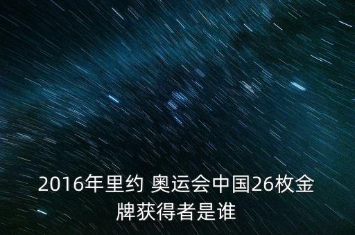 2016年里約 奧運(yùn)會(huì)中國26枚金牌獲得者是誰