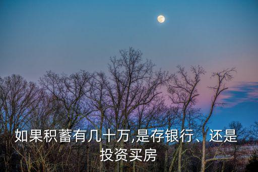 如果積蓄有幾十萬(wàn),是存銀行、還是 投資買房